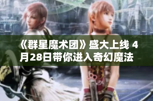 《群星魔術團》盛大上線 4月28日帶你進入奇幻魔法世界