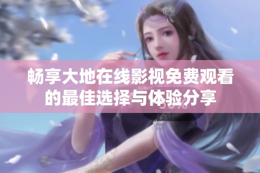 暢享大地在線影視免費(fèi)觀看的最佳選擇與體驗(yàn)分享