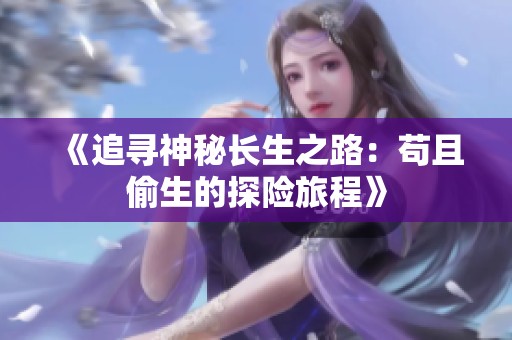 《追尋神秘長生之路：茍且偷生的探險(xiǎn)旅程》