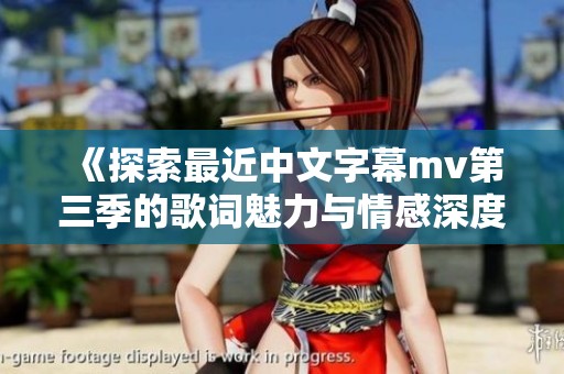 《探索最近中文字幕mv第三季的歌詞魅力與情感深度》