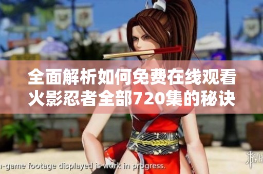 全面解析如何免費在線觀看火影忍者全部720集的秘訣