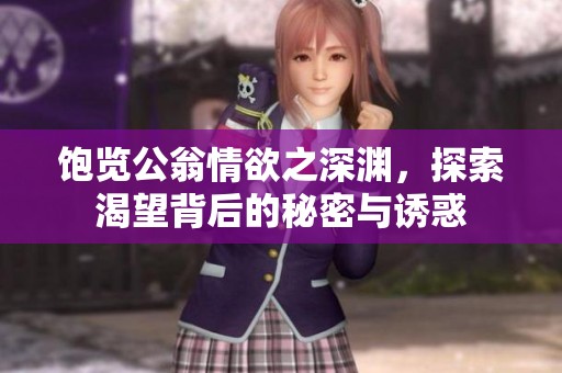 飽覽公翁情欲之深淵，探索渴望背后的秘密與誘惑