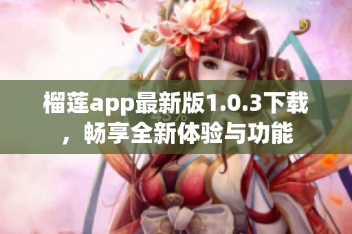 榴蓮app最新版1.0.3下載,暢享全新體驗(yàn)與功能 榴蓮app最新版1.0.3下載,暢享全新體驗(yàn)與功能