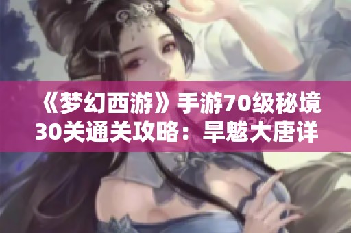 《夢幻西游》手游70級秘境30關(guān)通關(guān)攻略：旱魃大唐詳解