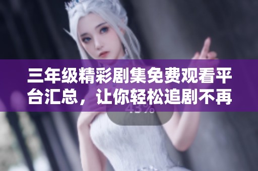 三年級精彩劇集免費(fèi)觀看平臺匯總，讓你輕松追劇不再愁