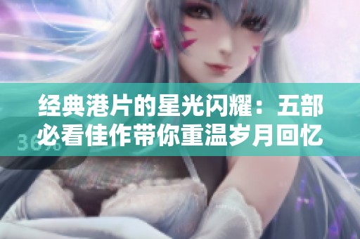 經(jīng)典港片的星光閃耀：五部必看佳作帶你重溫歲月回憶