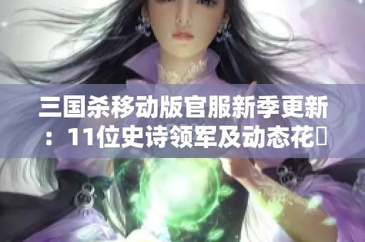 三國(guó)殺移動(dòng)版官服新季更新：11位史詩(shī)領(lǐng)軍及動(dòng)態(tài)花鬘解析