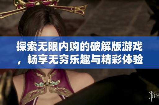探索無限內(nèi)購的破解版游戲，暢享無窮樂趣與精彩體驗