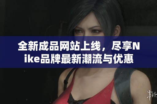 全新成品網(wǎng)站上線，盡享Nike品牌最新潮流與優(yōu)惠