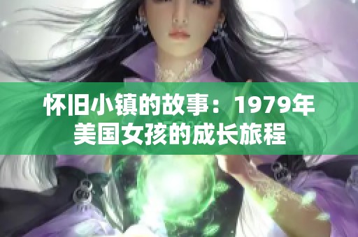 懷舊小鎮(zhèn)的故事:1979年美國(guó)女孩的成長(zhǎng)旅程 懷舊小鎮(zhèn)的故事:1979年美國(guó)女孩的成長(zhǎng)旅程