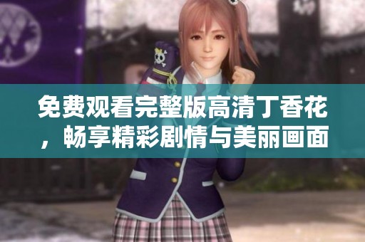 免費(fèi)觀看完整版高清丁香花，暢享精彩劇情與美麗畫面