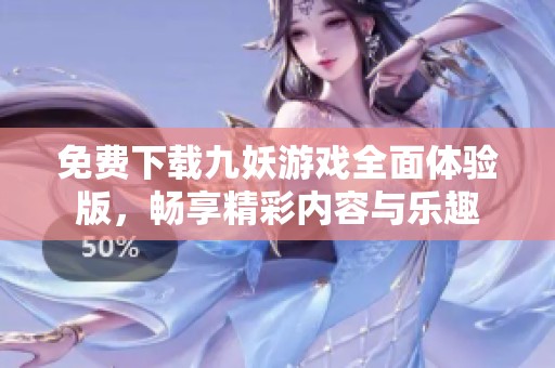 免費下載九妖游戲全面體驗版，暢享精彩內(nèi)容與樂趣