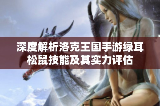 深度解析洛克王國(guó)手游綠耳松鼠技能及其實(shí)力評(píng)估