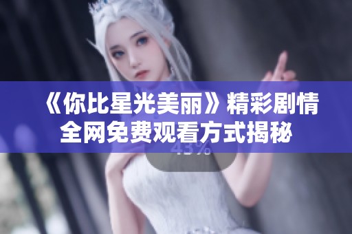 《你比星光美麗》精彩劇情全網(wǎng)免費觀看方式揭秘