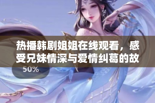 熱播韓劇姐姐在線觀看，感受兄妹情深與愛情糾葛的故事