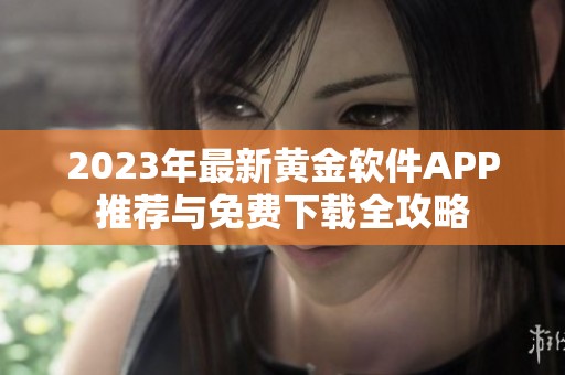 2023年最新黃金軟件APP推薦與免費(fèi)下載全攻略