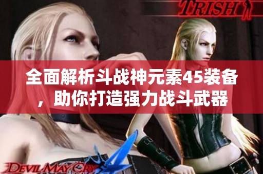 全面解析斗戰(zhàn)神元素45裝備，助你打造強(qiáng)力戰(zhàn)斗武器
