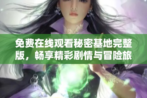 免費(fèi)在線觀看秘密基地完整版，暢享精彩劇情與冒險(xiǎn)旅程