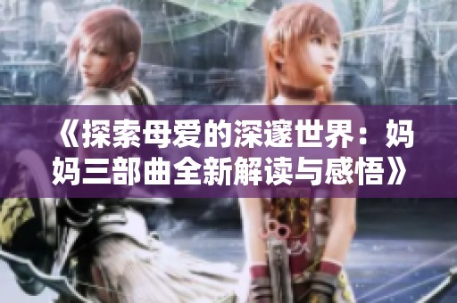 《探索母愛的深邃世界：媽媽三部曲全新解讀與感悟》