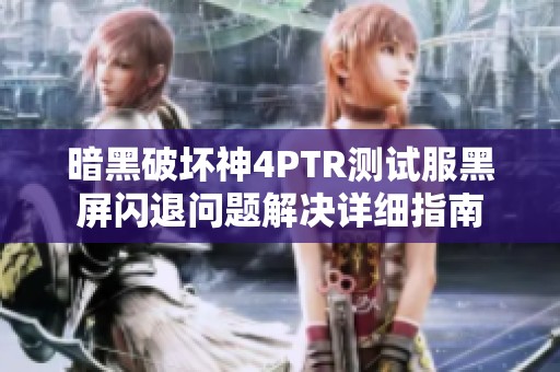 暗黑破壞神4PTR測(cè)試服黑屏閃退問題解決詳細(xì)指南