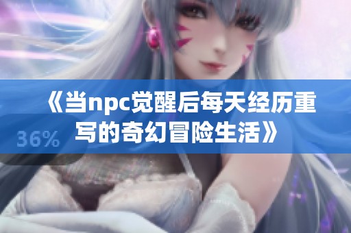 《當npc覺醒后每天經(jīng)歷重寫的奇幻冒險生活》