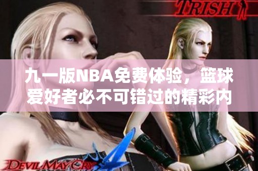 九一版NBA免費(fèi)體驗(yàn),籃球愛(ài)好者必不可錯(cuò)過(guò)的精彩內(nèi)容! 九一版NBA免費(fèi)體驗(yàn),籃球愛(ài)好者必不可錯(cuò)過(guò)的精彩內(nèi)容!