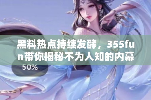 黑料熱點(diǎn)持續(xù)發(fā)酵，355fun帶你揭秘不為人知的內(nèi)幕事件