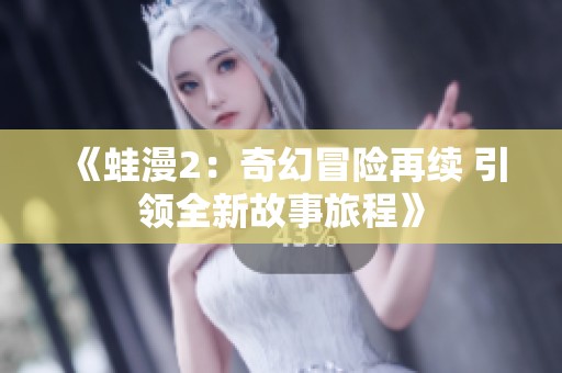 《蛙漫2：奇幻冒險(xiǎn)再續(xù) 引領(lǐng)全新故事旅程》