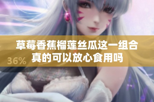 草莓香蕉榴蓮絲瓜這一組合真的可以放心食用嗎