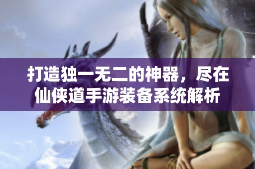 打造獨(dú)一無二的神器，盡在仙俠道手游裝備系統(tǒng)解析
