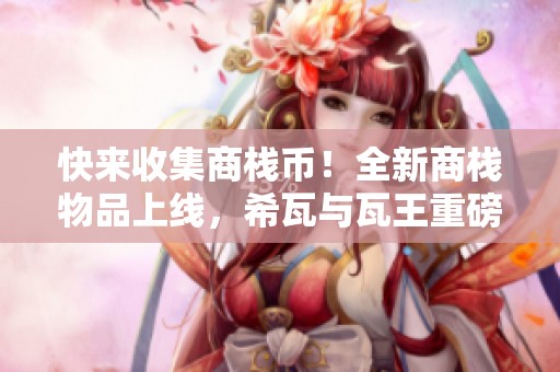 快來(lái)收集商棧幣！全新商棧物品上線，希瓦與瓦王重磅登場(chǎng)