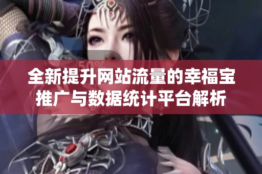 全新提升網(wǎng)站流量的幸福寶推廣與數(shù)據(jù)統(tǒng)計(jì)平臺(tái)解析