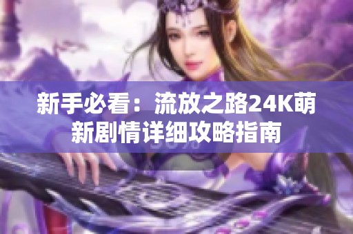 新手必看：流放之路24K萌新劇情詳細(xì)攻略指南