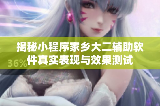 揭秘小程序家鄉(xiāng)大二輔助軟件真實(shí)表現(xiàn)與效果測(cè)試