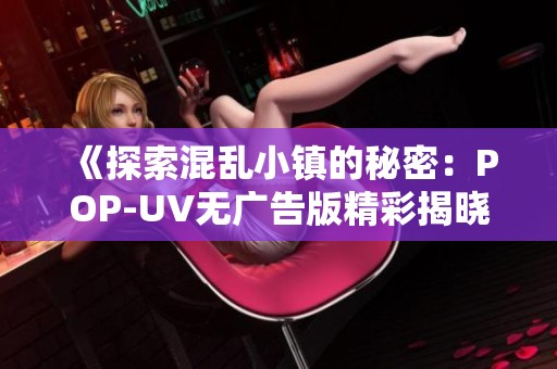 《探索混亂小鎮(zhèn)的秘密：POP-UV無(wú)廣告版精彩揭曉》