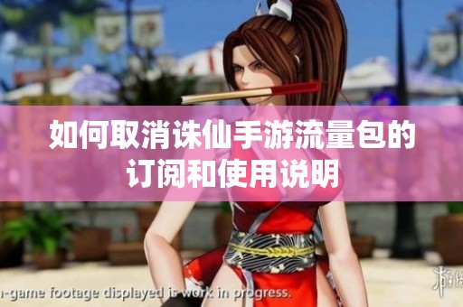 如何取消誅仙手游流量包的訂閱和使用說(shuō)明