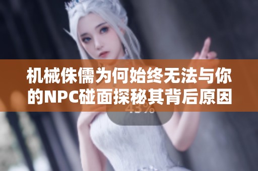 機(jī)械侏儒為何始終無法與你的NPC碰面探秘其背后原因