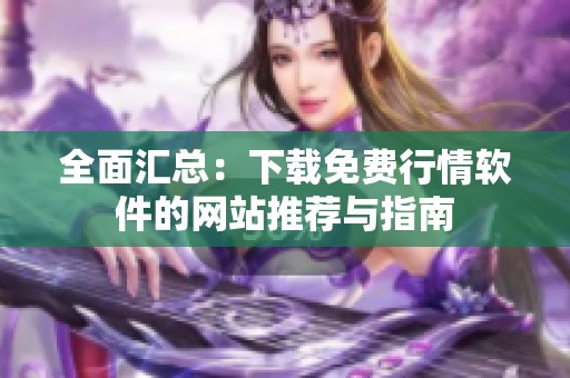 全面匯總：下載免費(fèi)行情軟件的網(wǎng)站推薦與指南