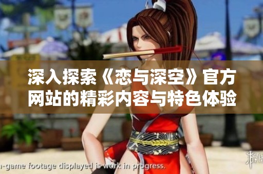 深入探索《戀與深空》官方網(wǎng)站的精彩內(nèi)容與特色體驗(yàn)