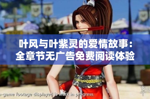 葉風與葉紫靈的愛情故事：全章節(jié)無廣告免費閱讀體驗