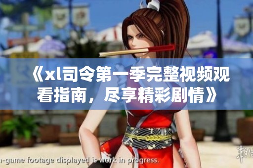《xl司令第一季完整視頻觀看指南，盡享精彩劇情》