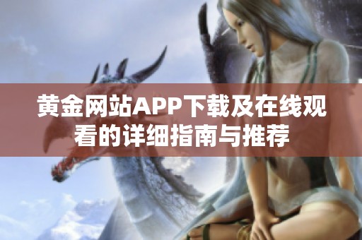 黃金網(wǎng)站APP下載及在線觀看的詳細(xì)指南與推薦