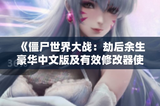《僵尸世界大戰(zhàn)：劫后余生豪華中文版及有效修改器使用體驗(yàn)》