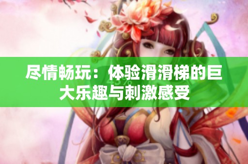 盡情暢玩：體驗滑滑梯的巨大樂趣與刺激感受