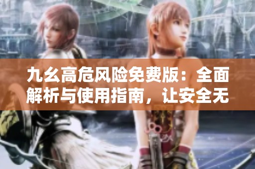 九幺高危風(fēng)險免費版：全面解析與使用指南，讓安全無憂