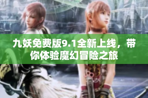 九妖免費(fèi)版9.1全新上線，帶你體驗(yàn)?zāi)Щ妹半U(xiǎn)之旅
