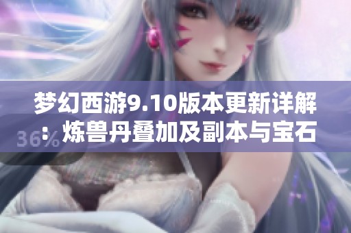 夢(mèng)幻西游9.10版本更新詳解：煉獸丹疊加及副本與寶石商人新動(dòng)態(tài)