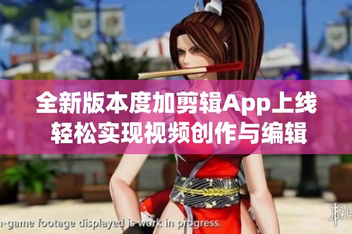 全新版本度加剪輯App上線 輕松實現(xiàn)視頻創(chuàng)作與編輯
