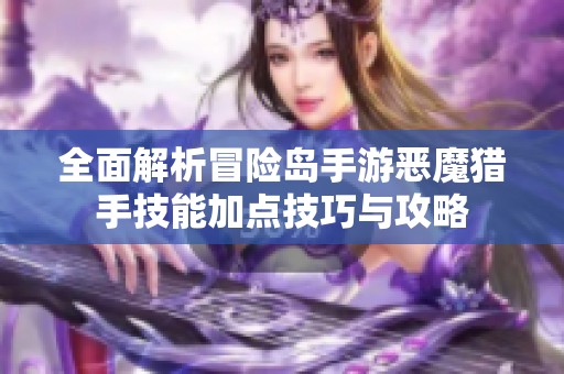 全面解析冒險島手游惡魔獵手技能加點技巧與攻略