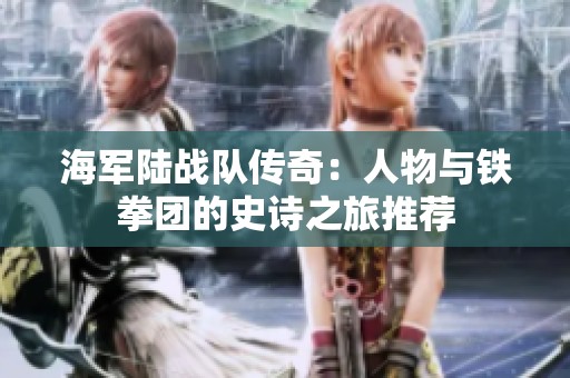 海軍陸戰(zhàn)隊傳奇：人物與鐵拳團的史詩之旅推薦